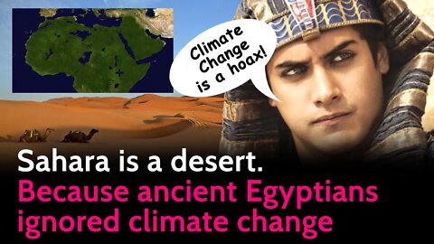 Sahara is a desert. Because Egyptians' ignored climate change.