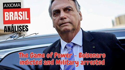 The Game of Power - Bolsonaro indicted and Military arrested