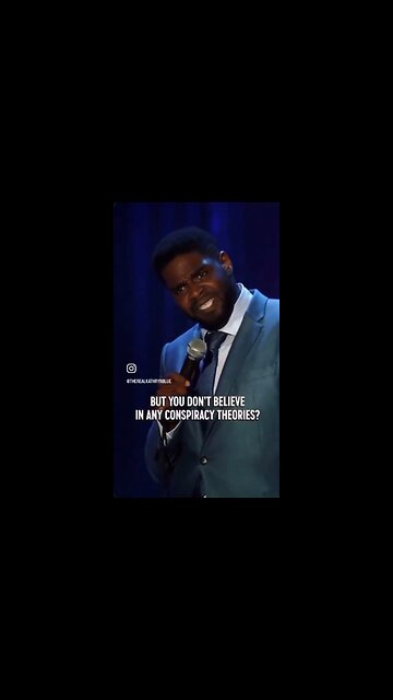 But you don’t believe in any conspiracy theories?