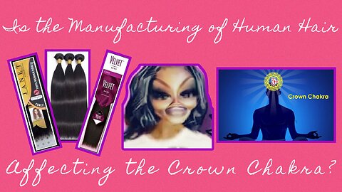 🤔Is The Manufacturing of Human Hair Affecting the Crown 👑 Chakra?