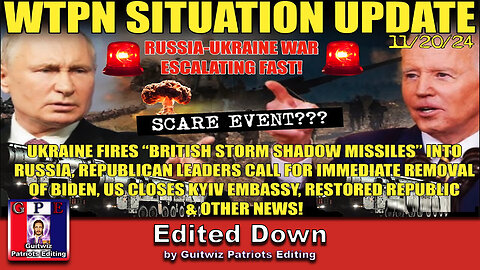 WTPN SIT/UP 11/20/24-RUSSIA/UKRAINE ESCALATE-KYIV EMBASY CLOSES-BIDEN IMPEACHMENT-Edited Down