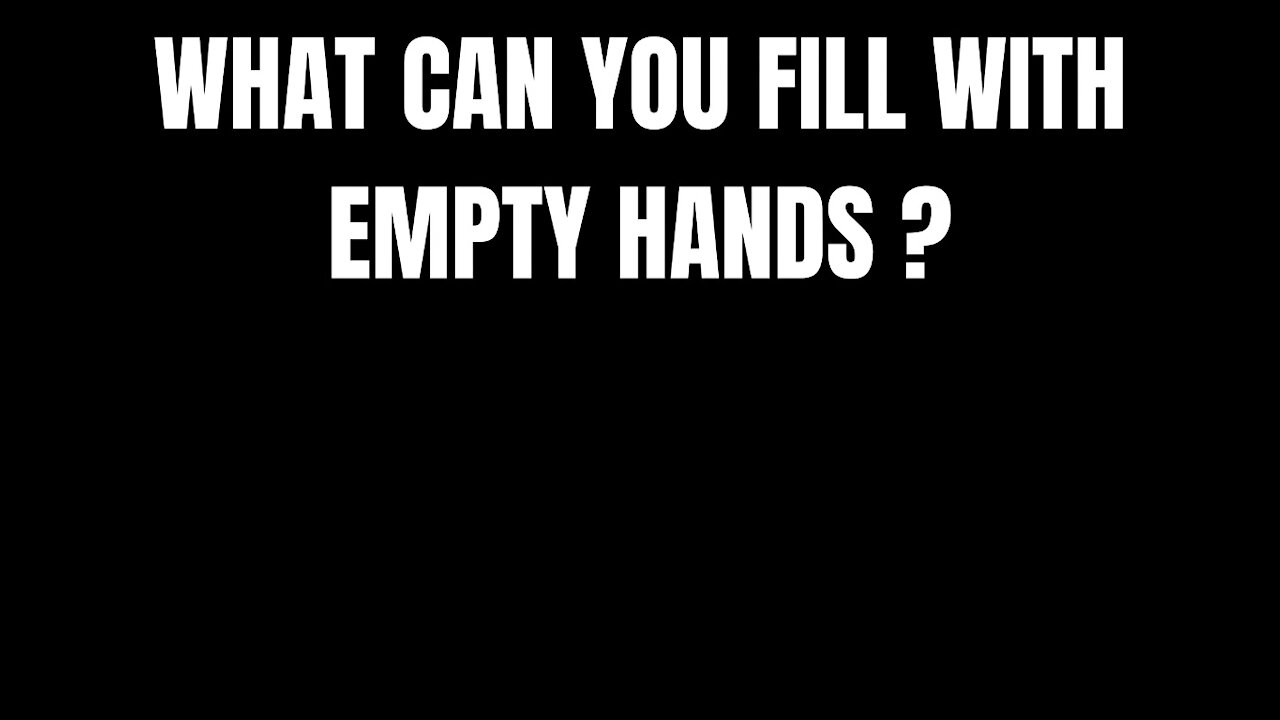 WHAT CAN YOU FILL WITH EMPTY HANDS ? - RIDDLES FOR SMART PEOPLE