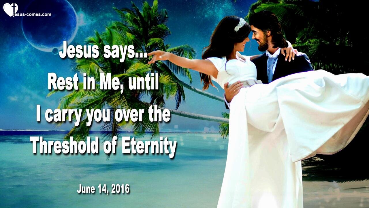 June 14, 2016 ❤️ Jesus says... Rest in Me, until I carry you over the Threshold of Eternity