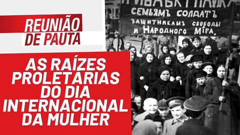 As raízes proletárias do Dia Internacional da Mulher - Reunião de Pauta nº 916 - 08/03/22