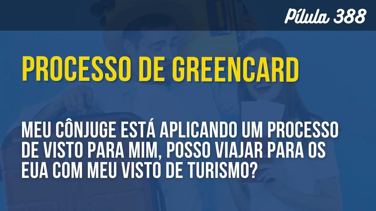 PÍLULA 388 - POSSO VIAJAR AOS EUA COM O VISTO DE TURISMO MESMO ESTANDO EM UM PROCESSO DE GREENCARD?