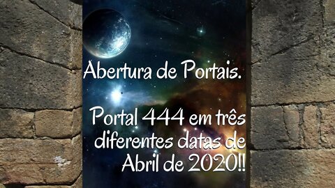 Abertura de Portais. Portal 444 em três diferentes datas de Abril de 2020!!