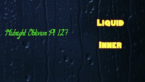 Midnight Oblivion Pt 127: Liquid Inner