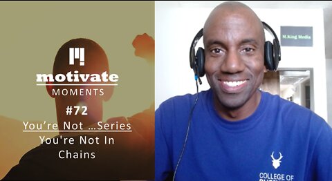 Motivate Moments #72 You're Not… Series: You're Not In Chains| M.King Media