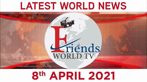 8 April 2021 - World News | Latest News from the World