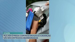 Ataléia: Mulher é presa com mais drogas e 3 crianças são encontradas abandonadas