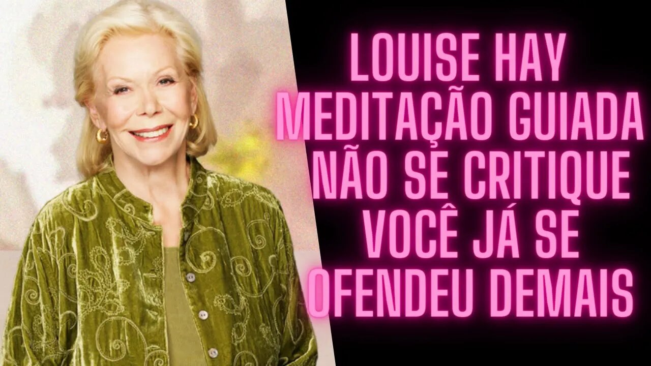 🧘‍♀️Louise Hay - Meditação Guiada - Não Se Critique Você Já Se Ofendeu Demais.