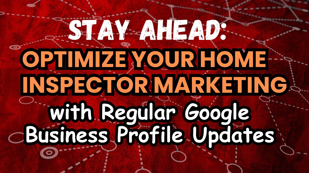 Stay Ahead: Optimize Your Home Inspector Marketing with Regular Google Business Profile Updates
