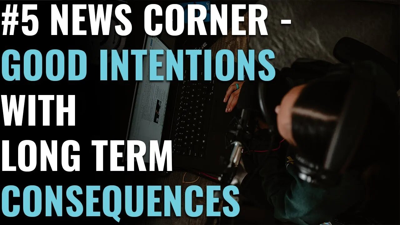 #5 News Corner - Good Intentions With Long Term Consequences