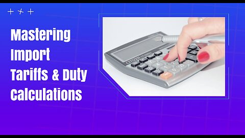 Demystifying Customs Duties & Tariff Calculations