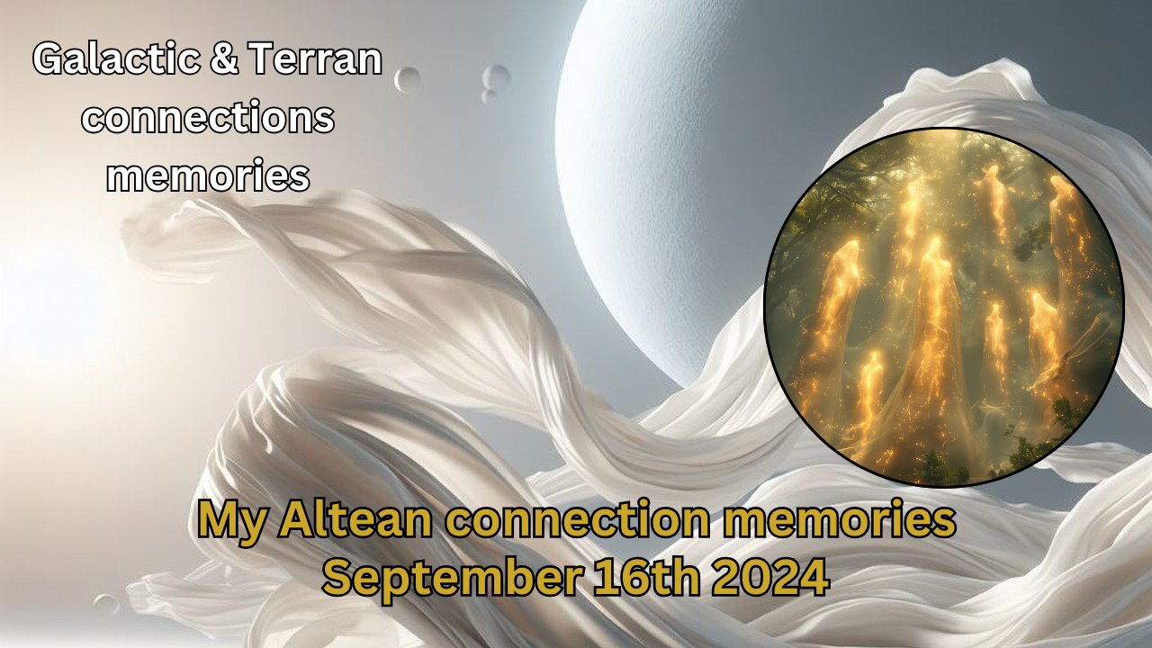 My Altean connection memories - part 4 | September 16th 2024 | Galactic & Terran connection memories