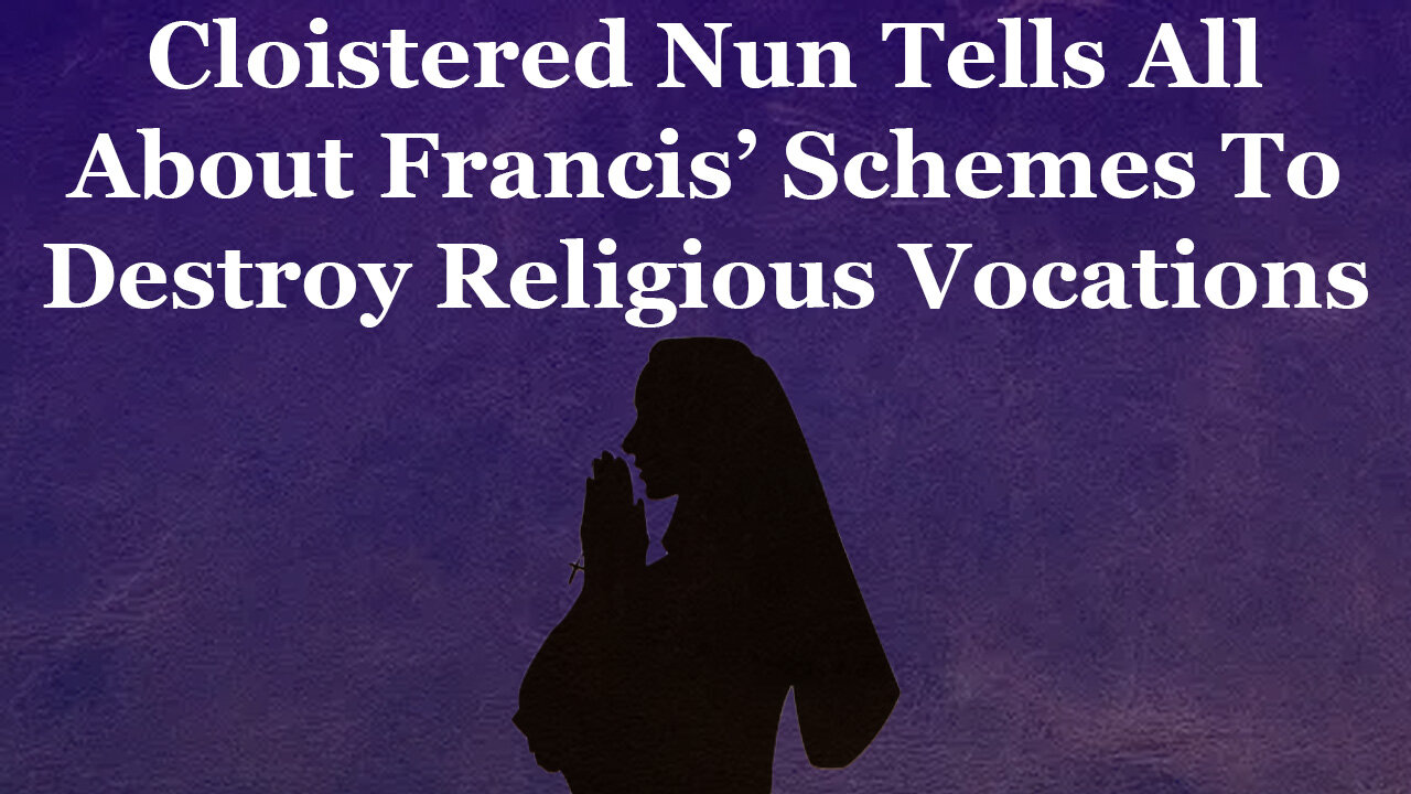 Cloistered Nun Tells All About Francis Schemes To Destroy Religious Vocations