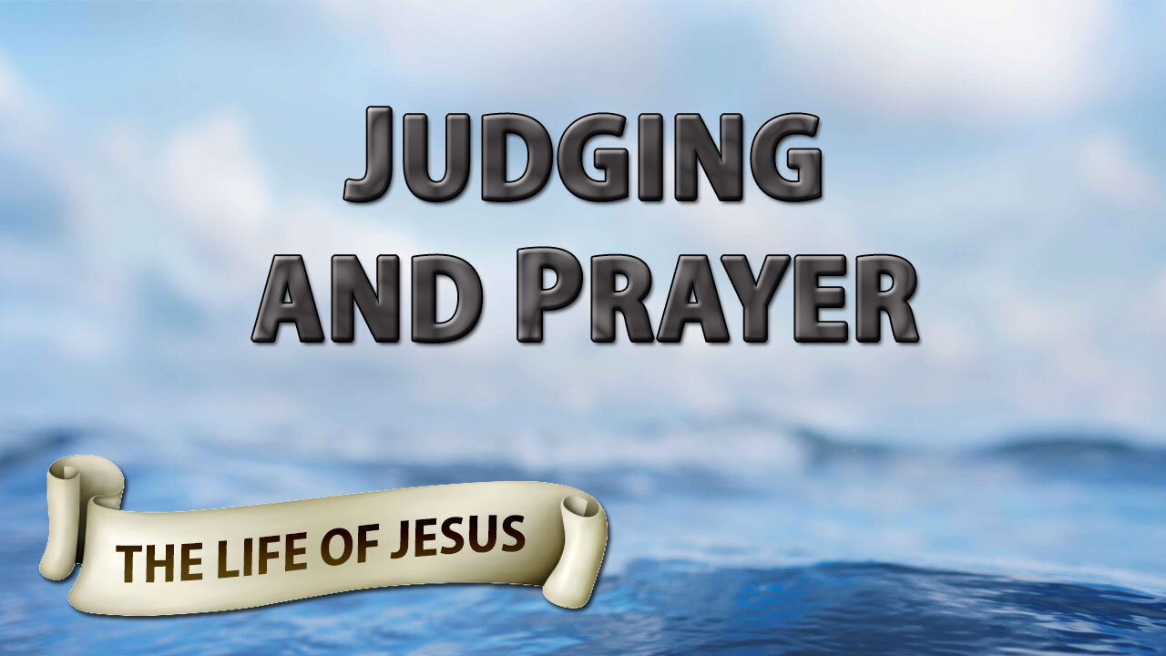 THE LIFE OF JESUS Part 11: Judging and Prayer