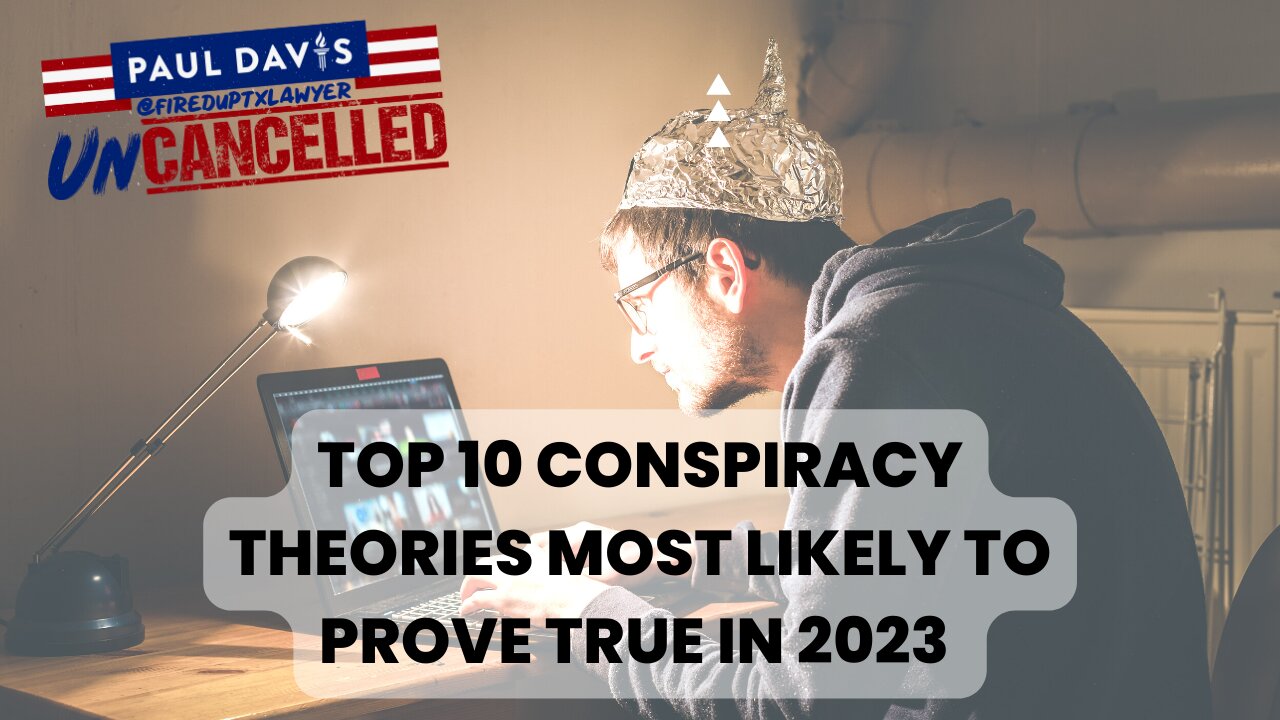 Top 10 Conspiracy Theories Most Likely to Prove True in 2023 | Paul Davis UnCancelled, Ep. 5