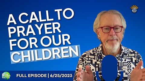 🔵 A Call to Prayer for Our Children | Noon Prayer Watch | 6/25/2023