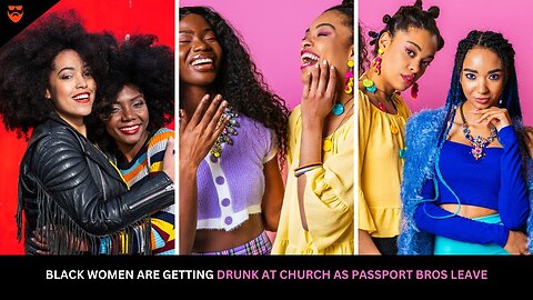 Black Women Are Getting Drunk At Church As Men Become Passport Bros And Leave MANOSPHERE