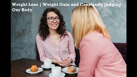 Weight Loss | Weight Gain and Constantly Judging Our Body