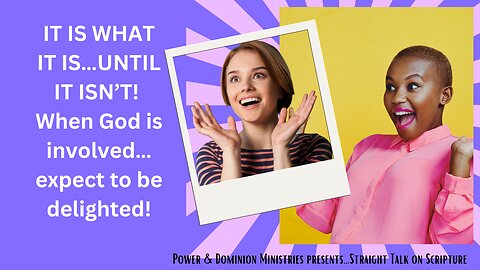 IT IS WHAT IT IS…UNTIL IT ISN’T!