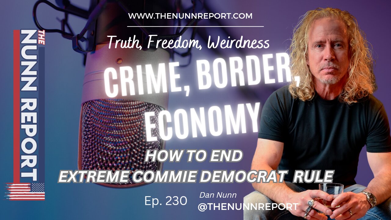 Ep 230 Crime, Border, Economy - The End of Extreme Commie Democrats | The Nunn Report w/ Dan Nunn