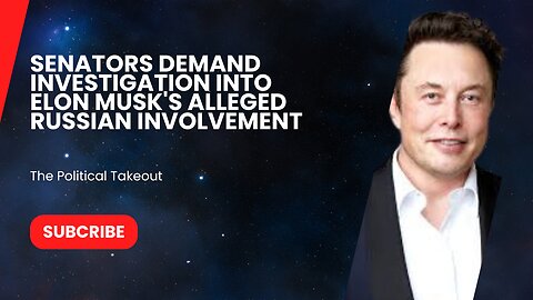 Senators Demand Investigation Into Elon Musk's Alleged Russian Involvement.