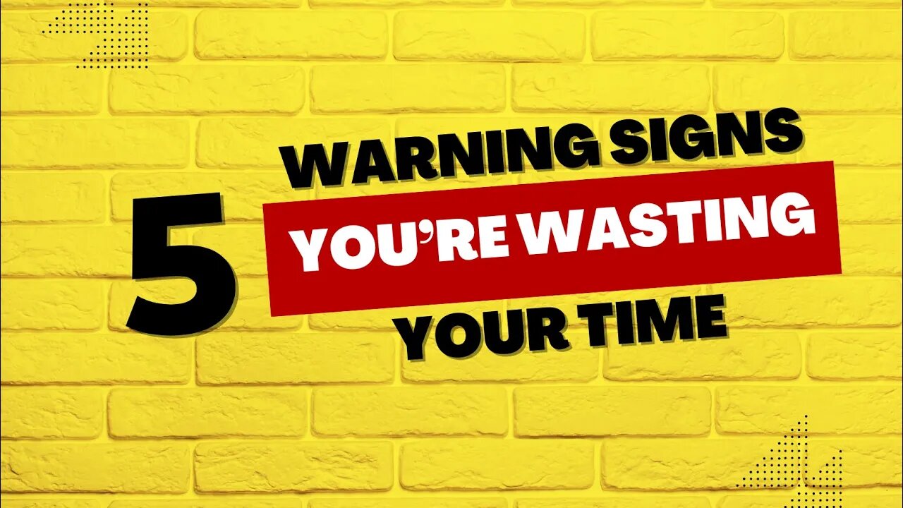 5 Warning Signs You're Wasting Your Time