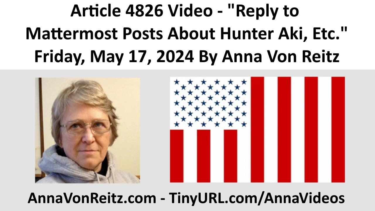 Article 4826 Video - Reply to Mattermost Posts About Hunter Aki, Etc. By Anna Von Reitz