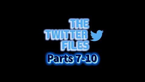 Twitter Files: Parts 7-10