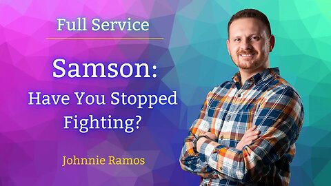 Sunday Sermon "Have You Stopped Fighting?" Samson