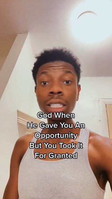 God Gave You An Opportunity And You Took It For Granted Now It’s Gone