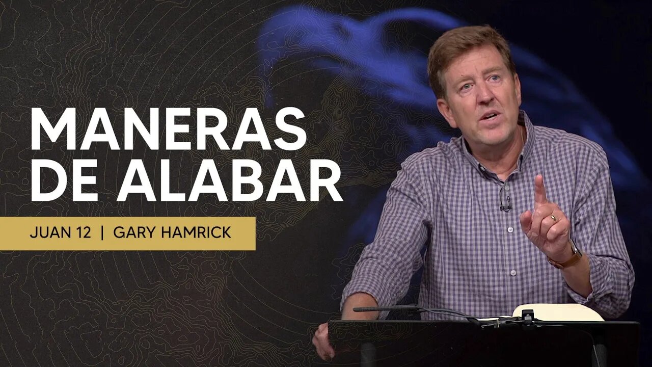 Maneras de Alabar | Juan 12 | Gary Hamrick