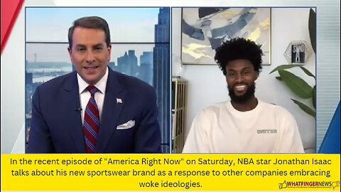 In the recent episode of "America Right Now" on Saturday, NBA star Jonathan Isaac talks