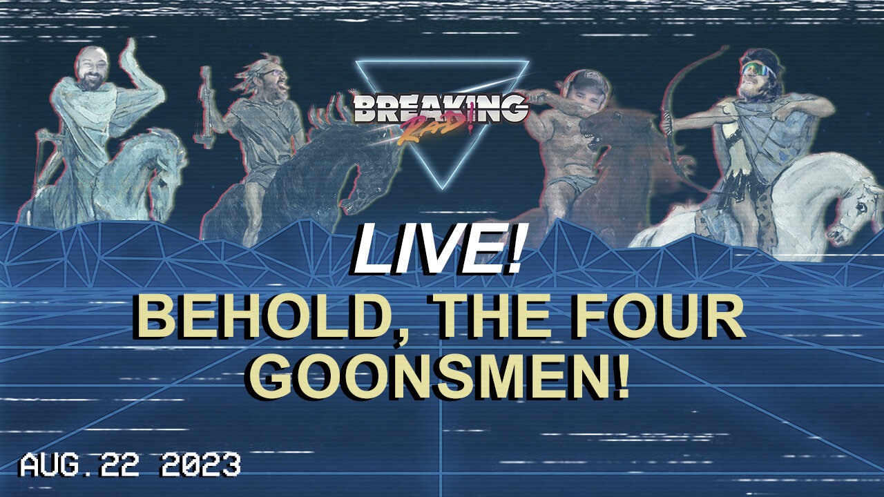 Breaking Rad LIVE! 08.22.23 - Behold, the Four Goonsmen!