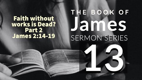 James Sermon Series 13. Faith Without Works is Dead? Pt. 2. James 2:14-19