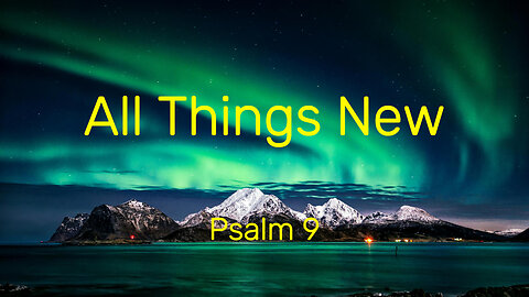 All Things New - Psalm 9