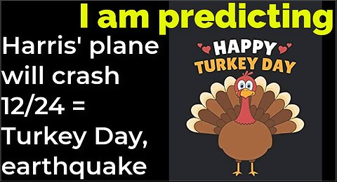 I am predicting: Harris' plane will crash 12/24 = Turkey Day, earthquake