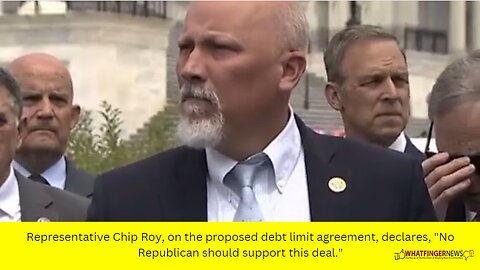 Representative Chip Roy, on the proposed debt limit agreement, declares