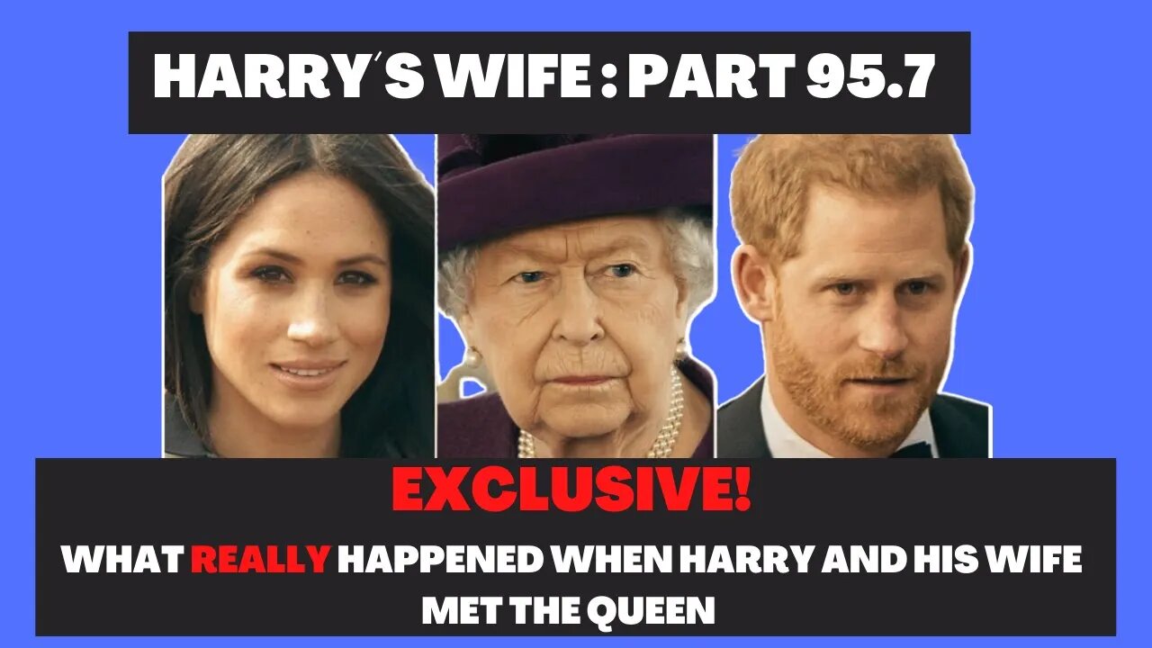Harry´s Wife : Part 95.7 : EXCLUSIVE What Really Happened When the Queen met Harry and His Wife?
