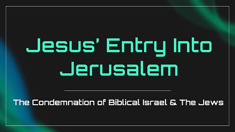 3-23-2024 "Jesus' Entry into Jerusalem: The Condemnation of the Biblical Israel & the Jews"