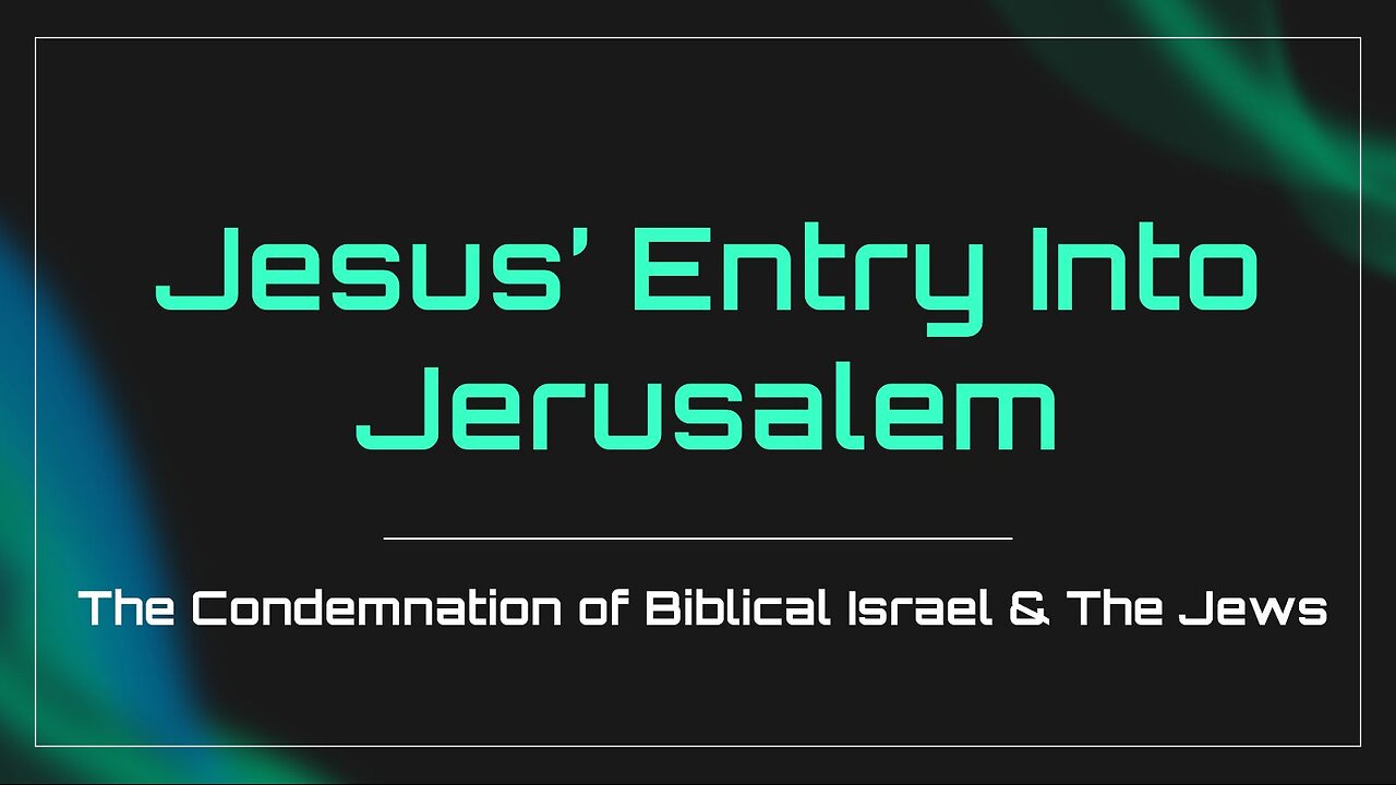 3-23-2024 "Jesus' Entry into Jerusalem: The Condemnation of the Biblical Israel & the Jews"