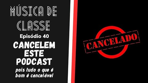 Cancelem este podcast pois tudo o que é bom é cancelável - Música de classe (Podcast)