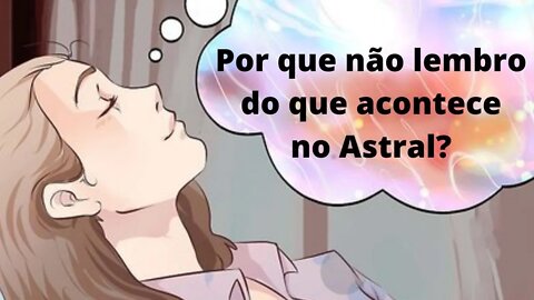 Por que não lembro do que acontece no Astral?