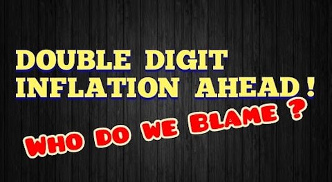 Double Digit Inflation Ahead ! Who do we Blame ?