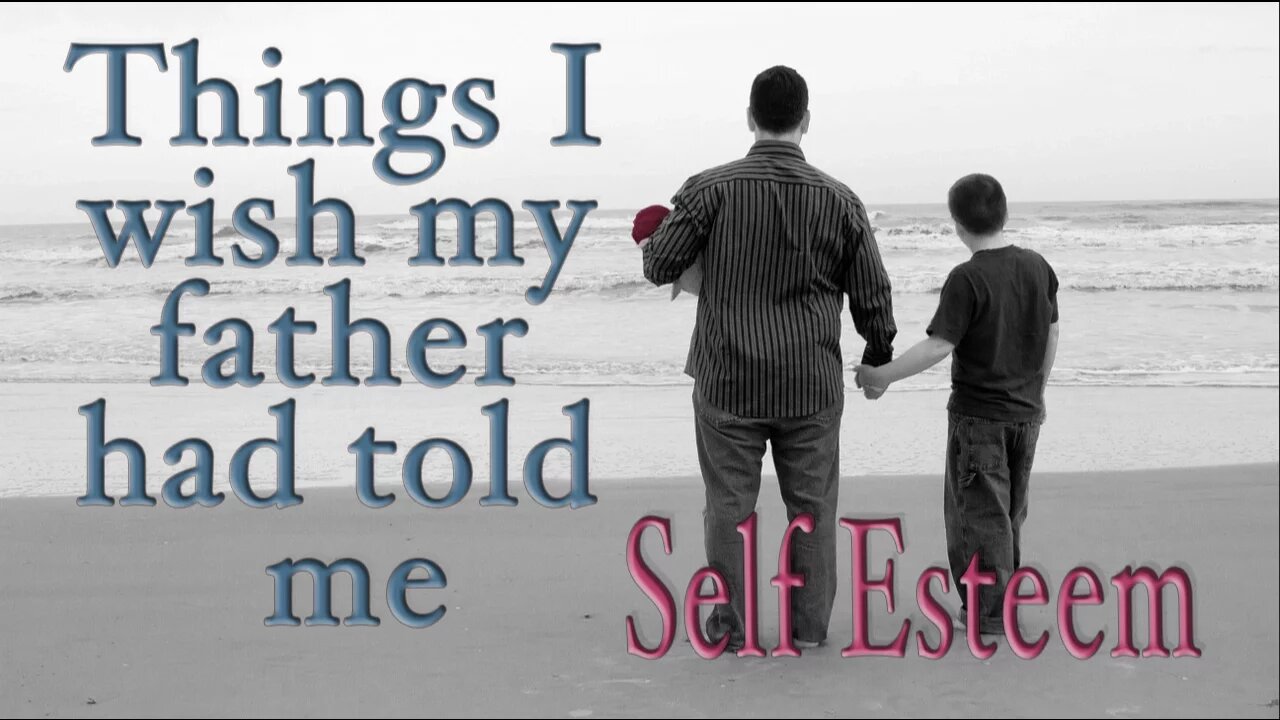 Things I wish my father had told me -- Self Esteem