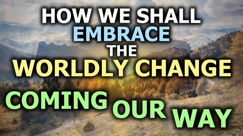How We Shall Embrace The Change Coming Our Way