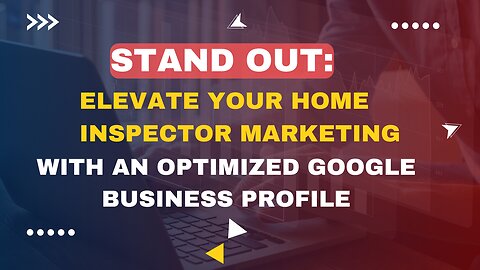 Stand Out: Elevate Your Home Inspector Marketing with an Optimized Google Business Profile