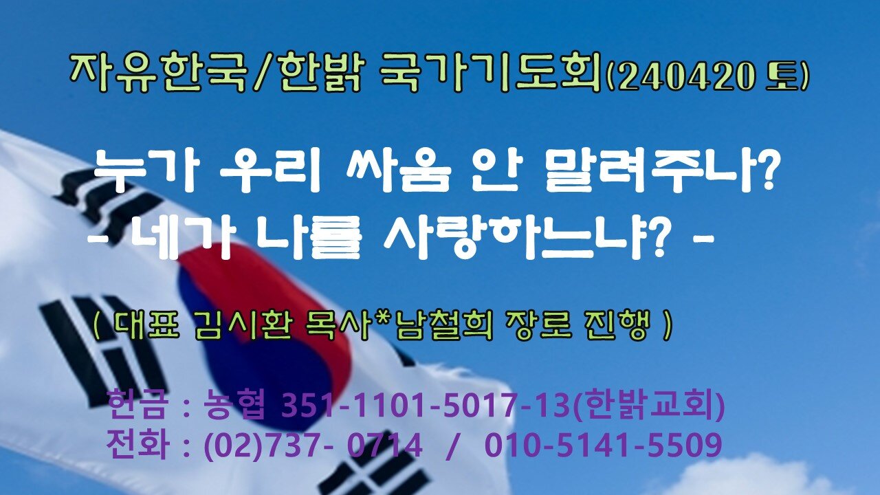 누가 우리 싸움 안 말려주나? - 네가 나를 사랑하느냐?(요21:15) 240420(토) [자유한국/한밝 국가기도회] 대표 김시환 목 사*남철희 장로 진행